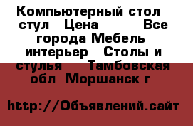 Компьютерный стол   стул › Цена ­ 999 - Все города Мебель, интерьер » Столы и стулья   . Тамбовская обл.,Моршанск г.